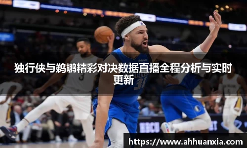 独行侠与鹈鹕精彩对决数据直播全程分析与实时更新