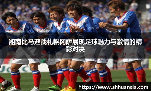湘南比马迎战札幌冈萨展现足球魅力与激情的精彩对决