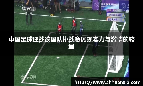中国足球迎战德国队挑战赛展现实力与激情的较量