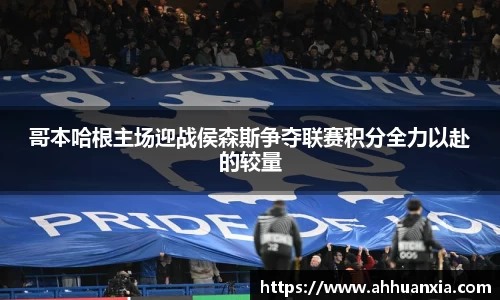 哥本哈根主场迎战侯森斯争夺联赛积分全力以赴的较量