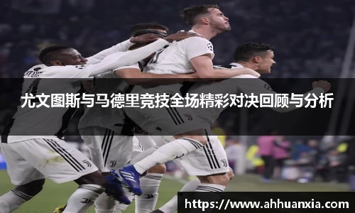 尤文图斯与马德里竞技全场精彩对决回顾与分析