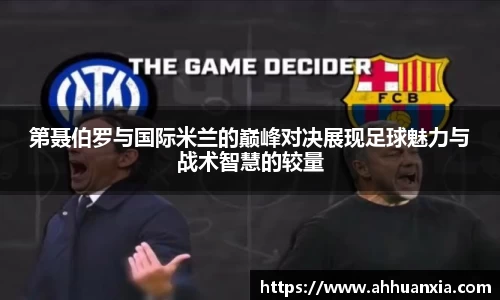 第聂伯罗与国际米兰的巅峰对决展现足球魅力与战术智慧的较量