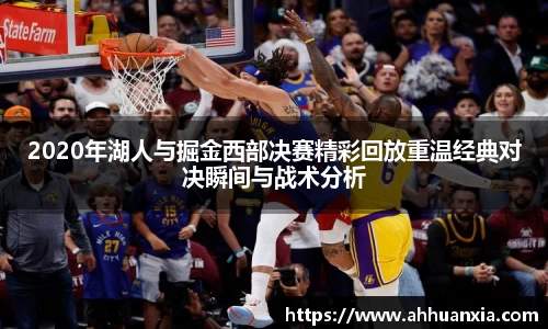 2020年湖人与掘金西部决赛精彩回放重温经典对决瞬间与战术分析